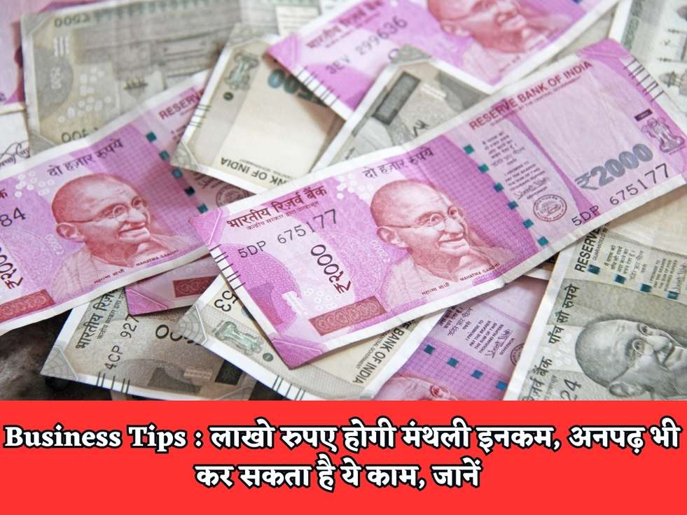 Business Tips : लाखो रुपए होगी मंथली इनकम, अनपढ़ भी कर सकता है ये काम, जानें 