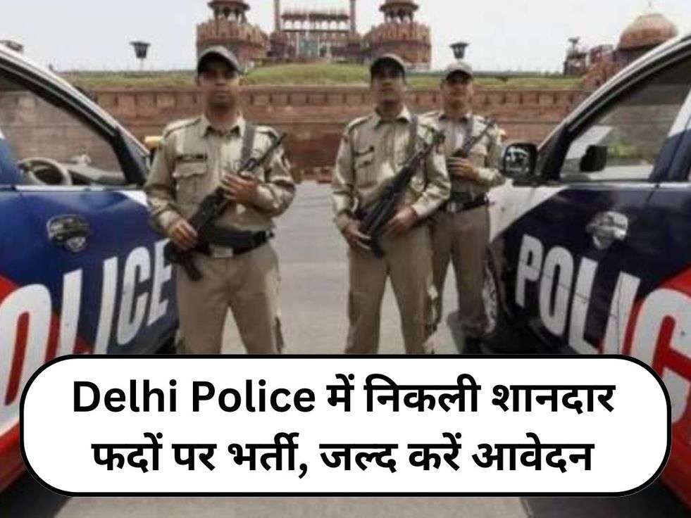 Delhi Police में निकली शानदार फदों पर भर्ती, जल्द करें आवेदन