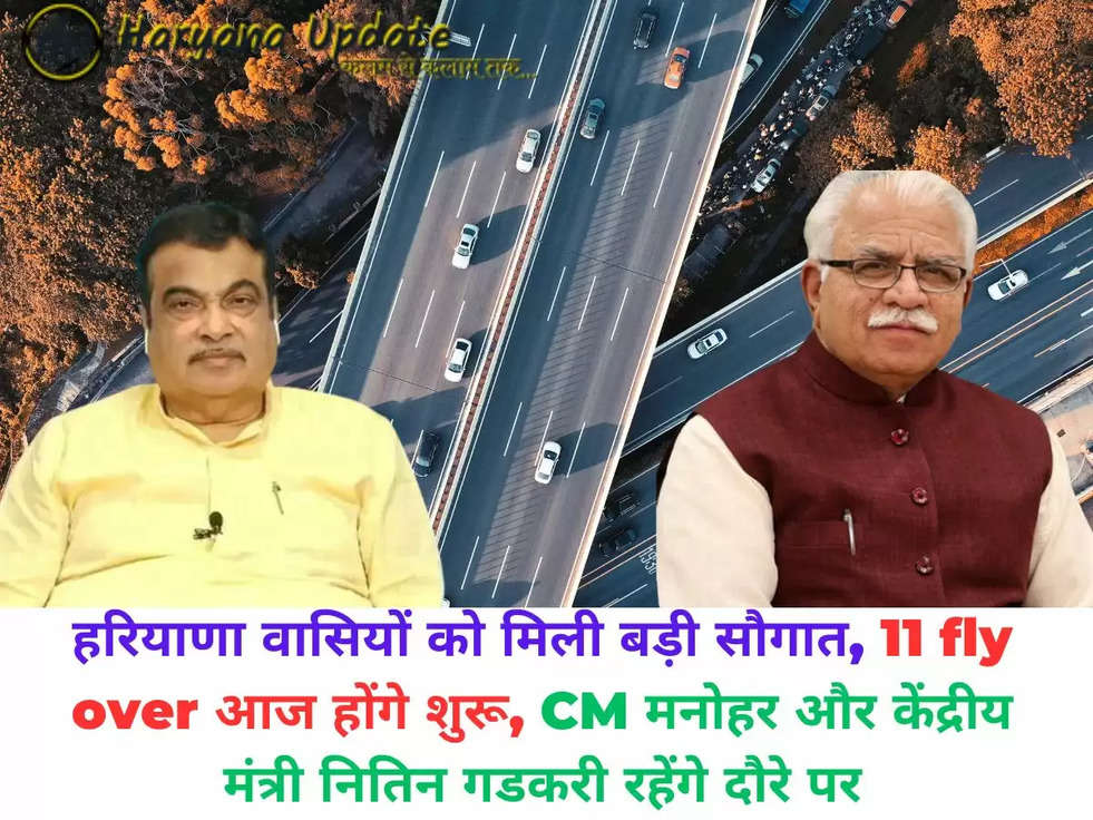 हरियाणा वासियों को मिली बड़ी सौगात, 11 fly over आज होंगे शुरू, CM मनोहर और केंद्रीय मंत्री नितिन गडकरी रहेंगे दौरे पर