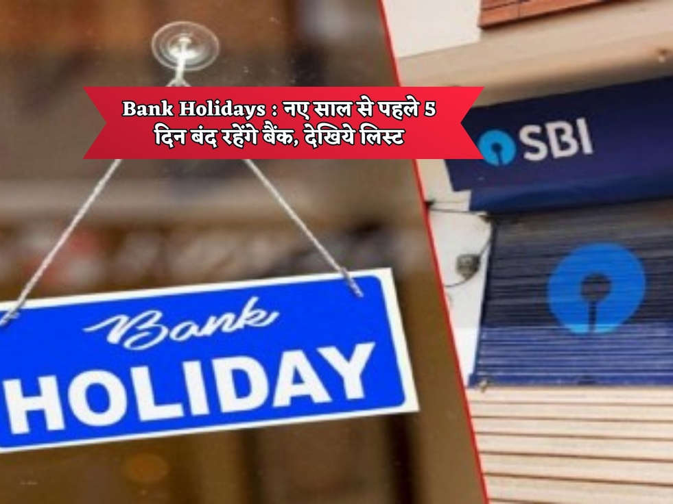 Bank Holidays : नए साल से पहले 5 दिन बंद रहेंगे बैंक, देखिये लिस्ट 