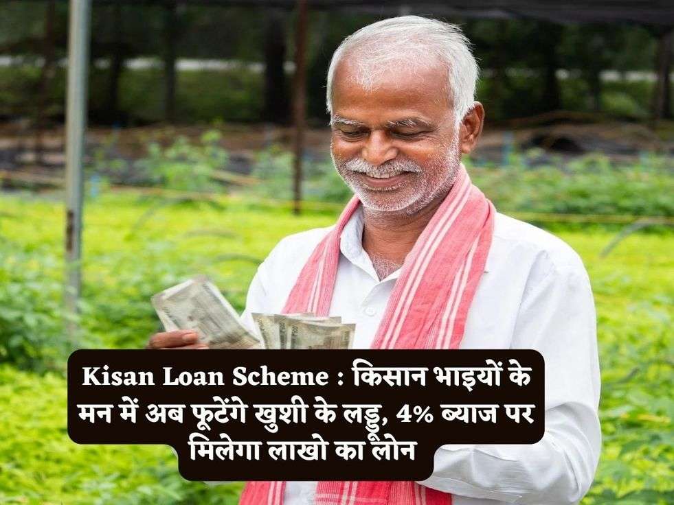 Kisan Loan Scheme : किसान भाइयों के मन में अब फूटेंगे खुशी के लड्डू, 4% ब्याज पर मिलेगा लाखो का लोन 