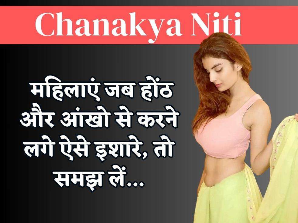 Chanakya Niti : महिलाएं जब होंठ और आंखो से करने लगे ऐसे इशारे, तो समझ लें...