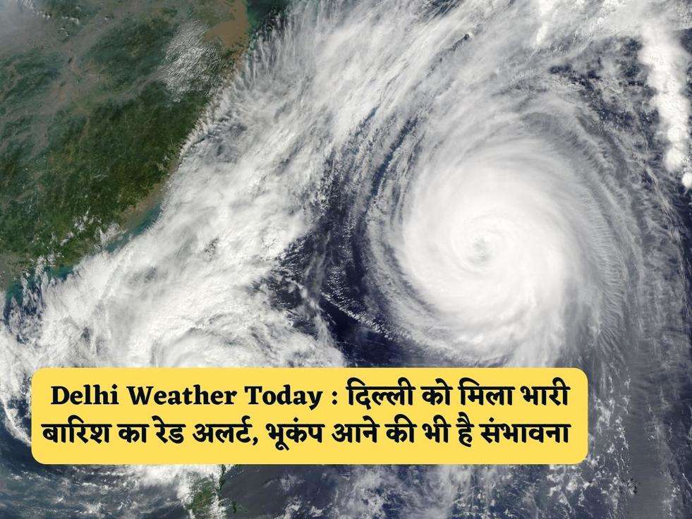 Delhi Weather Today : दिल्ली को मिला भारी बारिश का रेड अलर्ट, भूकंप आने की भी है संभावना 