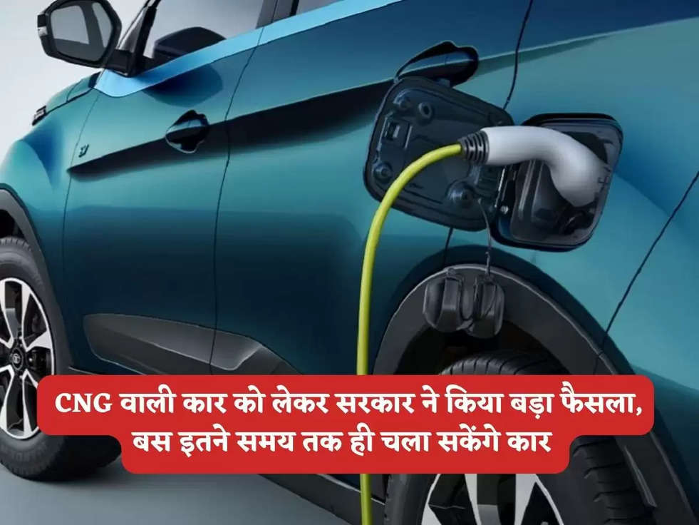 Old Vehicle Policy: CNG वाली कार को लेकर सरकार ने किया बड़ा फैसला, बस इतने समय तक ही चला सकेंगे कार 