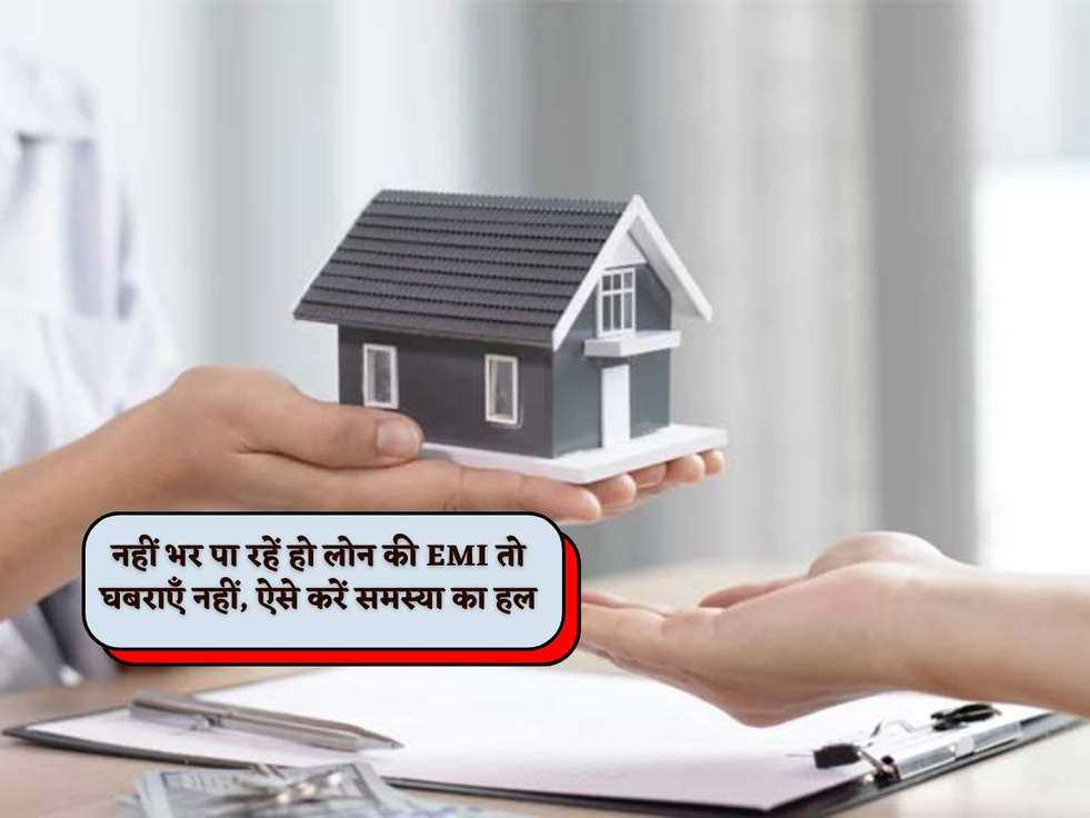 Home Loan : नहीं भर पा रहें हो लोन की EMI तो घबराएँ नहीं, ऐसे करें समस्या का हल 