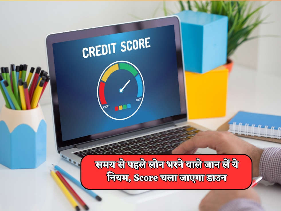 CIBIL Score : समय से पहले लोन भरने वाले जान लें ये नियम, Score चला जाएगा डाउन 