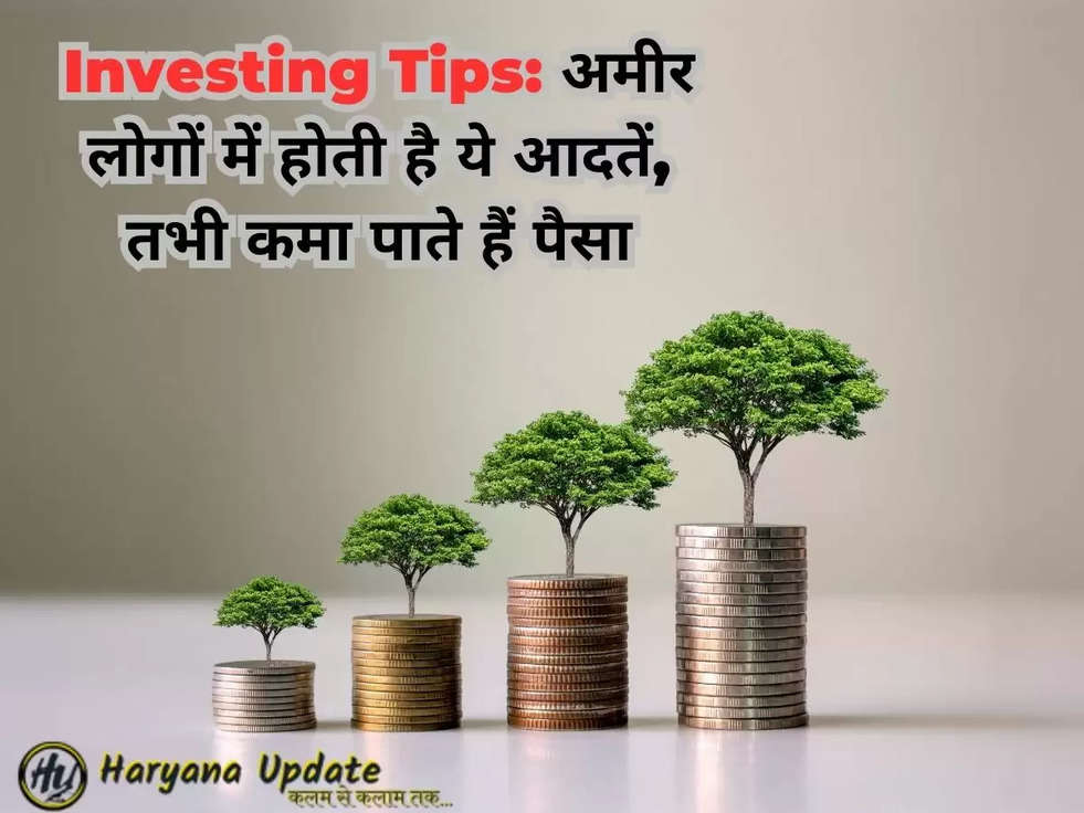 Investing Tips: अमीर लोगों में होती है ये आदतें, तभी कमा पाते हैं पैसा