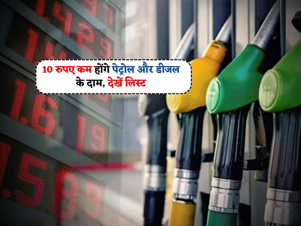 Petrol Diesel Price : 10 रुपए कम होंगे पेट्रोल और डीजल के दाम, देखें लिस्ट 