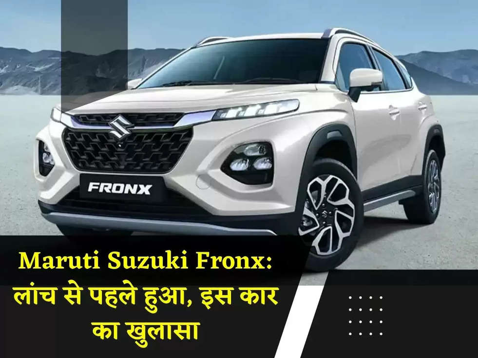 Maruti Suzuki Fronx: लांच से पहले हुआ, इस कार का खुलासा