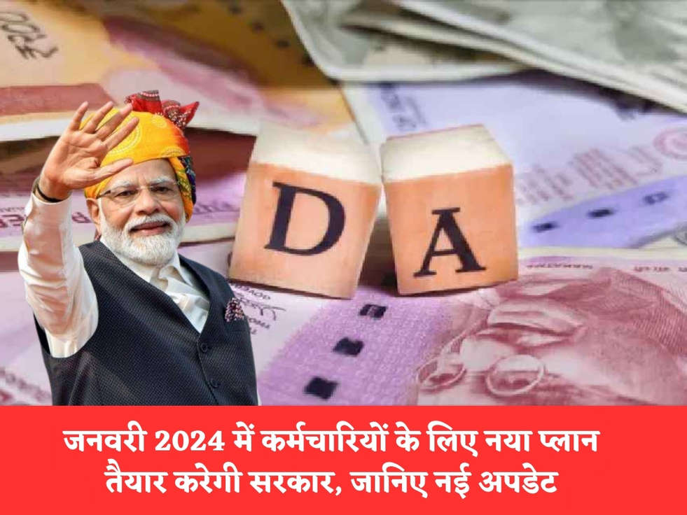 7th Pay Commision : जनवरी 2024 में कर्मचारियों के लिए नया प्लान तैयार करेगी सरकार, जानिए नई अपडेट