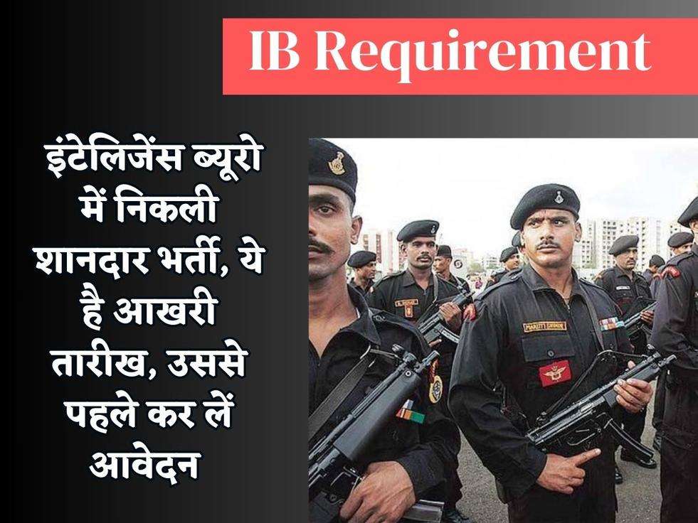 IB Requirement : इंटेलिजेंस ब्यूरो में निकली शानदार भर्ती, ये है आखरी तारीख, उससे पहले कर लें आवेदन 