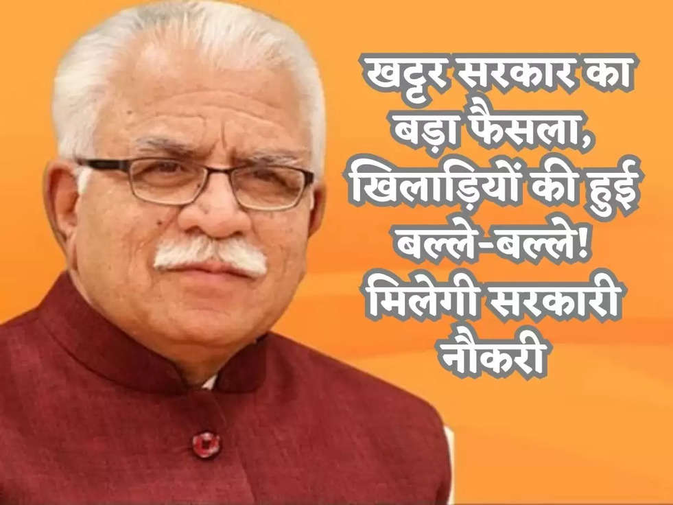  खट्टर सरकार का बड़ा फैसला, खिलाड़ियों की हुई बल्ले-बल्ले! मिलेगी सरकारी नौकरी