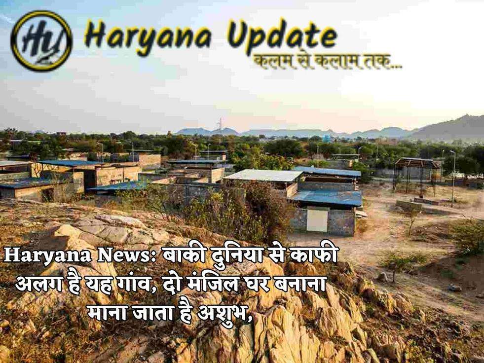 Haryana News: बाकी दुनिया से काफी अलग है यह गांव, दो मंजिल घर बनाना माना जाता है अशुभ,