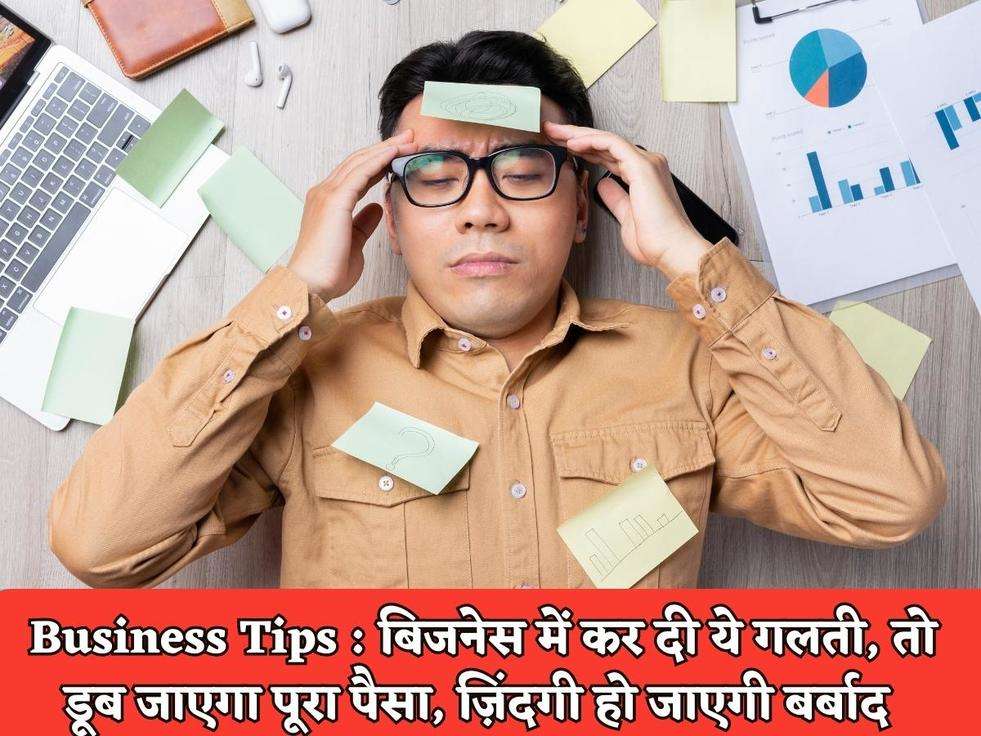 Business Tips : बिजनेस में कर दी ये गलती, तो डूब जाएगा पूरा पैसा, ज़िंदगी हो जाएगी बर्बाद 