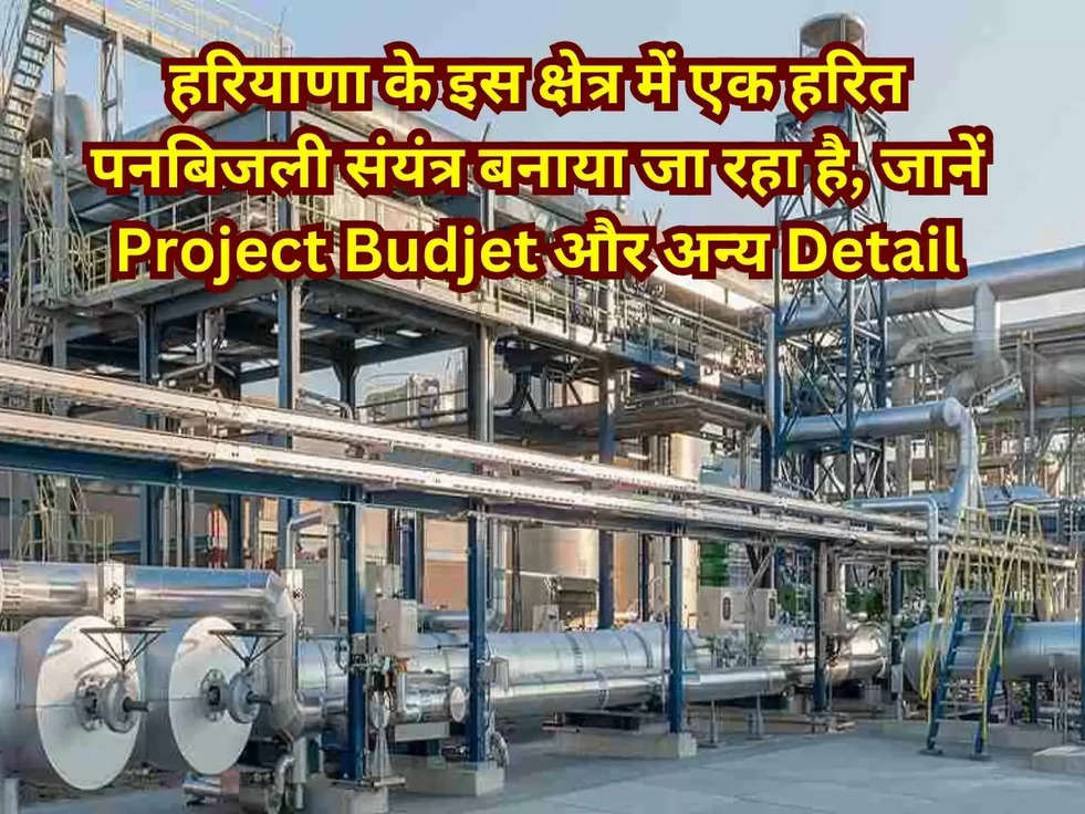 हरियाणा के इस क्षेत्र में एक हरित पनबिजली संयंत्र बनाया जा रहा है, जानें Project Budjet और अन्य Detail