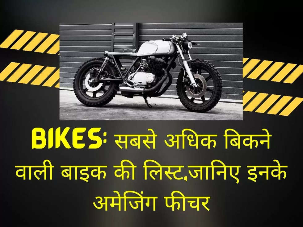 Bikes: सबसे अधिक बिकने वाली बाइक की लिस्ट,जानिए इनके अमेजिंग फीचर