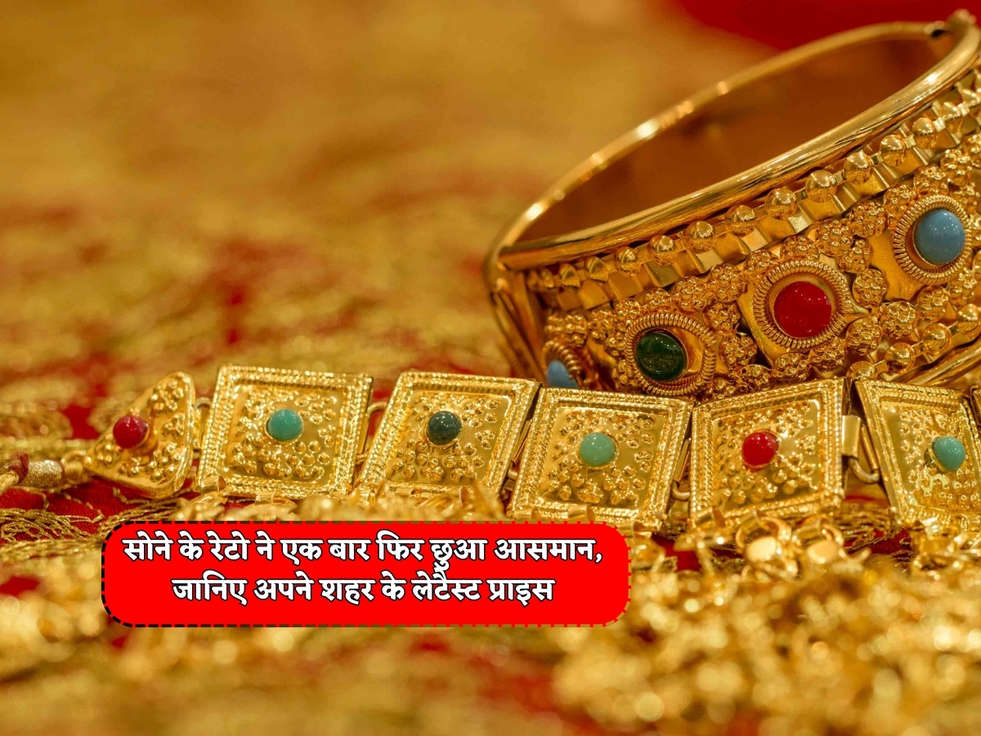 Gold Rates Today : सोने के रेटो ने एक बार फिर छुआ आसमान, जानिए अपने शहर के लेटैस्ट प्राइस 