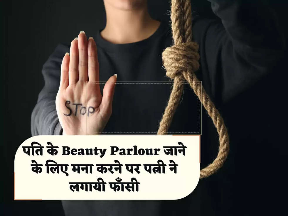 पति के Beauty Parlour जाने के लिए मना करने पर पत्नी ने लगायी फाँसी