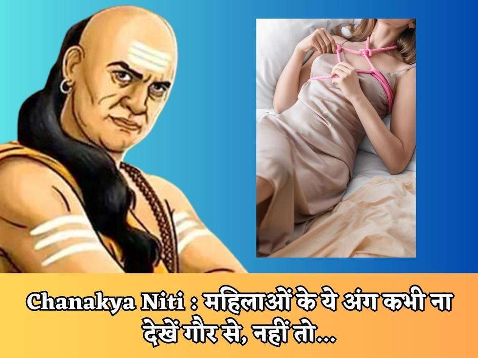 Chanakya Niti : महिलाओं के ये अंग कभी ना देखें गौर से, नहीं तो...