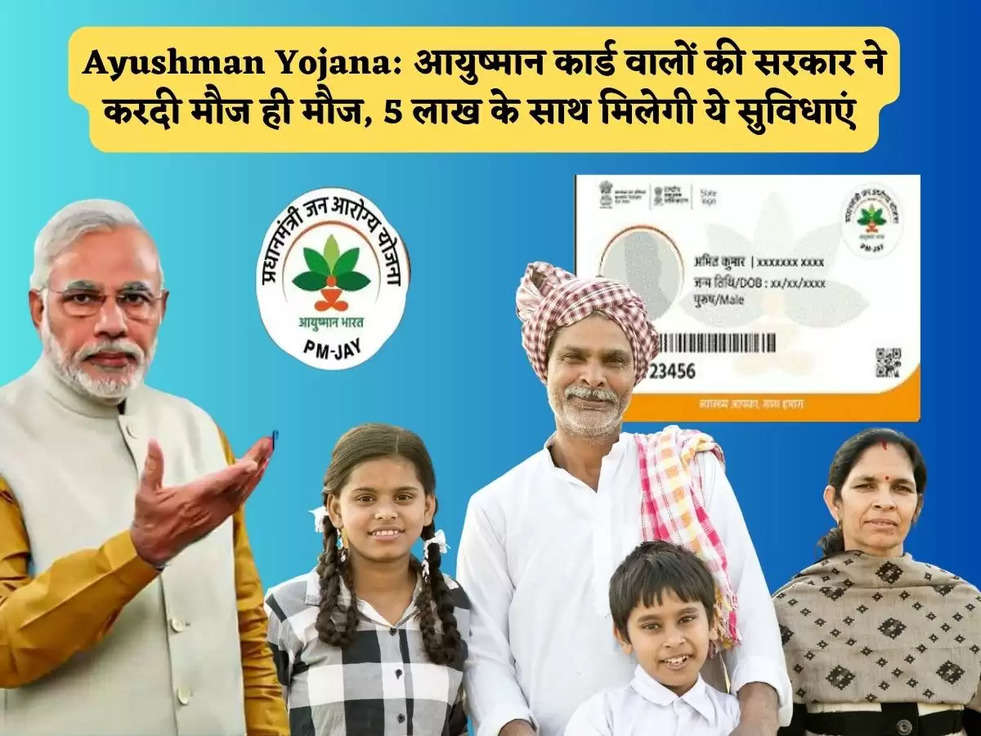 Ayushman Yojana: आयुष्मान कार्ड वालों की सरकार ने करदी मौज ही मौज, 5 लाख के साथ मिलेगी ये सुविधाएं 