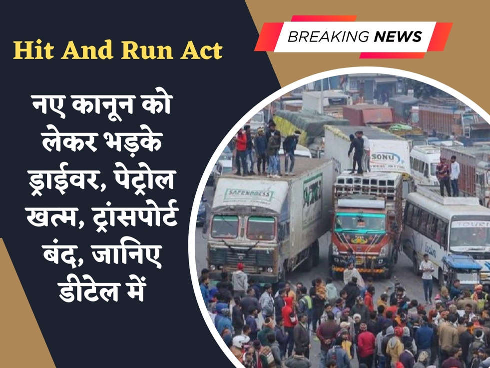 Hit And Run Act : नए कानून को लेकर भड़के ड्राईवर, पेट्रोल खत्म, ट्रांसपोर्ट बंद, जानिए डीटेल में 