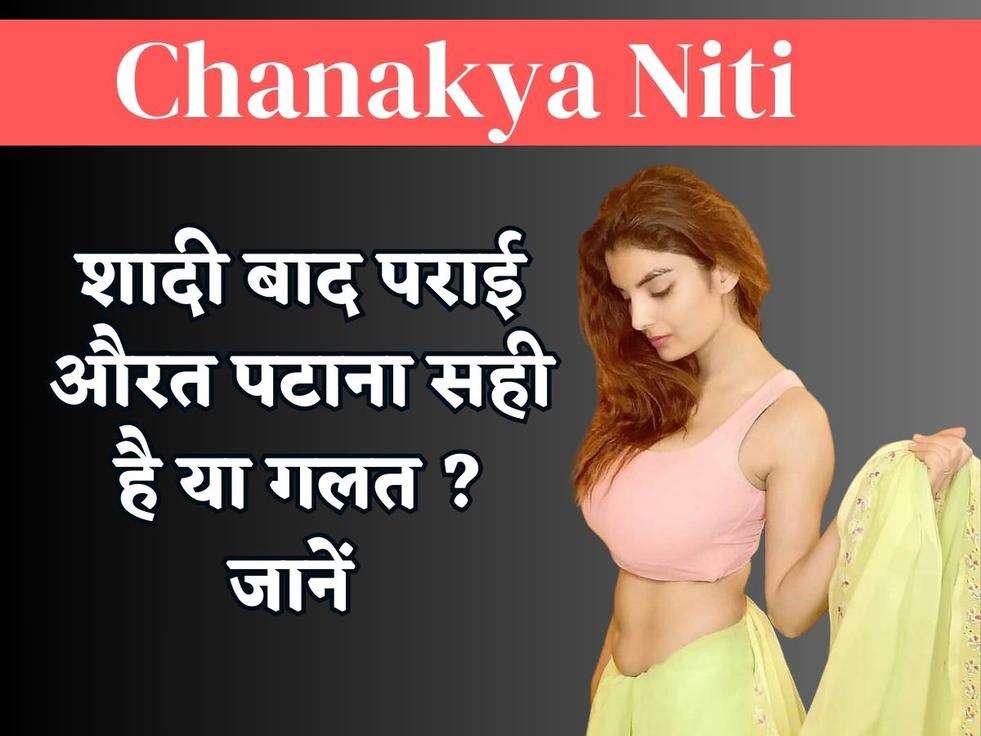 Chanakya Niti : शादी बाद पराई औरत पटाना सही है या गलत ? जानें 