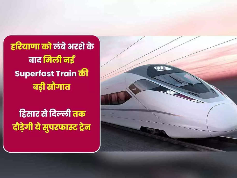 Haryana News: हरियाणा को लंबे अरशे के बाद मिली नई Superfast Train की बड़ी सौगात, हिसार से दिल्ली तक दौड़ेगी ये सुपरफास्ट ट्रेन