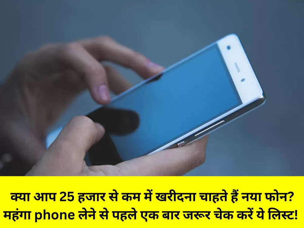  क्या आप 25 हजार से कम में खरीदना चाहते हैं नया फोन? महंगा phone लेने से पहले एक बार जरूर चेक करें ये लिस्ट!