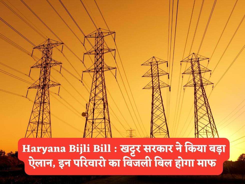 Haryana Bijli Bill : खट्टर सरकार ने किया बड़ा ऐलान, इन परिवारो का बिजली बिल होगा माफ 