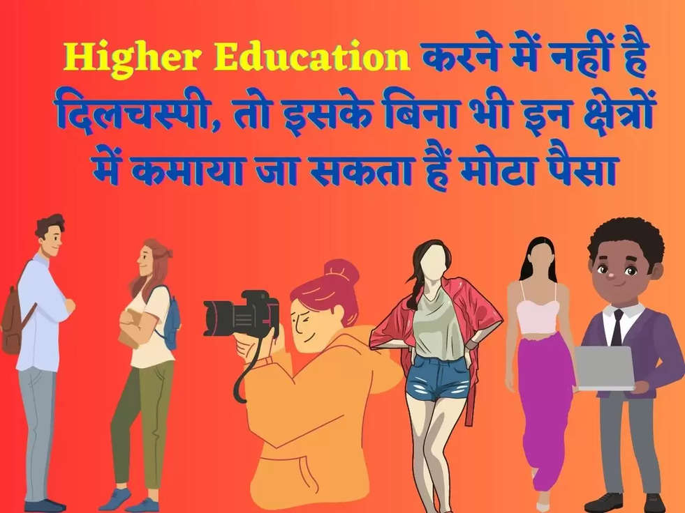 Higher Education करने में नहीं है दिलचस्पी, तो इसके बिना भी इन क्षेत्रों में कमाया जा सकता हैं मोटा पैसा