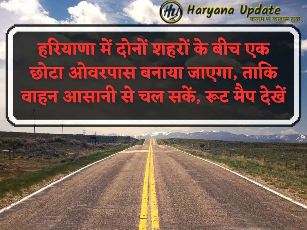 हरियाणा में दोनों शहरों के बीच एक छोटा ओवरपास बनाया जाएगा, ताकि वाहन आसानी से चल सकें, रूट मैप देखें