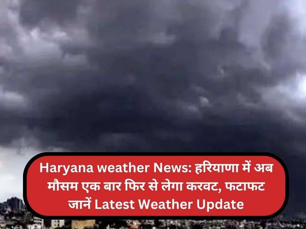 Haryana weather News: हरियाणा में अब मौसम एक बार फिर से लेगा करवट, फटाफट जानें Latest Weather Update