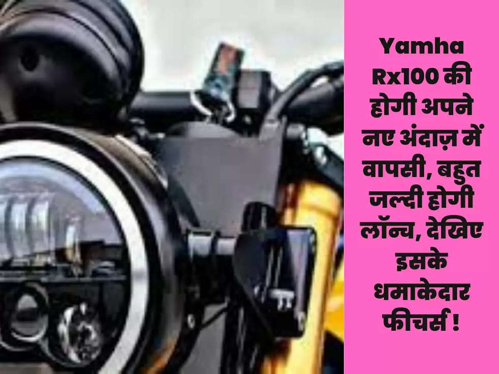 Yamha Rx100 की होगी अपने नए अंदाज़ में वापसी, बहुत जल्दी होगी लॉन्च, देखिए इसके धमाकेदार फीचर्स !	