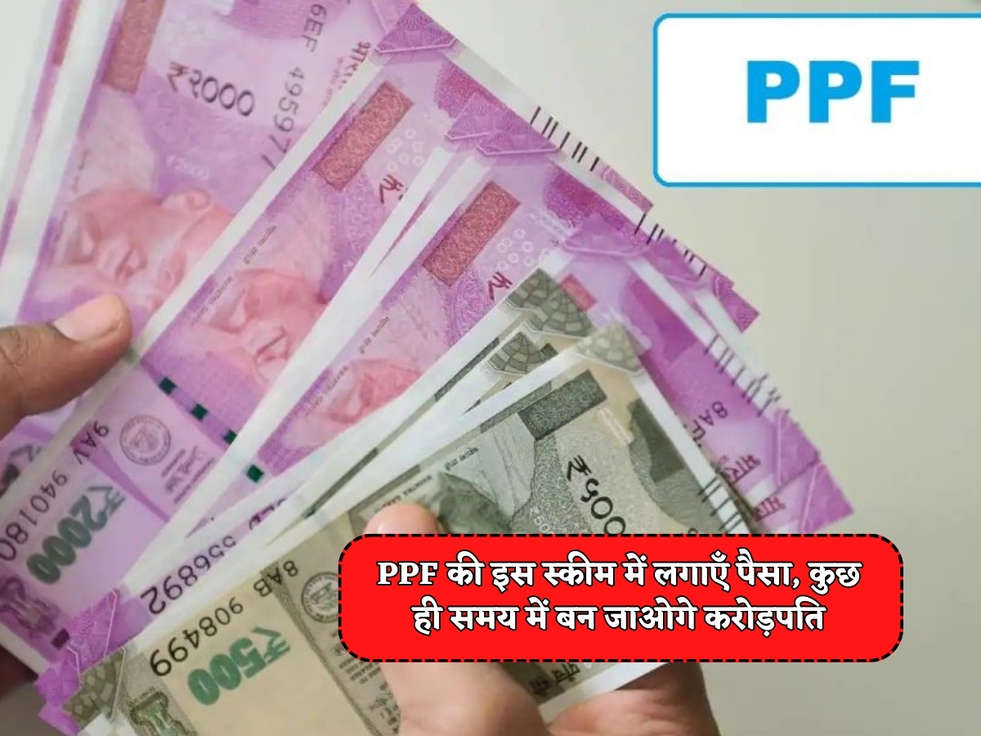 PPF Scheme : PPF की इस स्कीम में लगाएँ पैसा, कुछ ही समय में बन जाओगे करोड़पति 