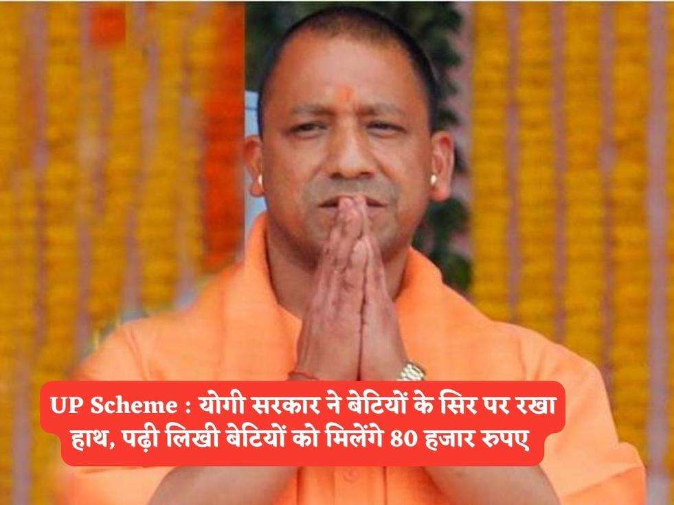 UP Scheme : योगी सरकार ने बेटियों के सिर पर रखा हाथ, पढ़ी लिखी बेटियों को मिलेंगे 80 हजार रुपए 