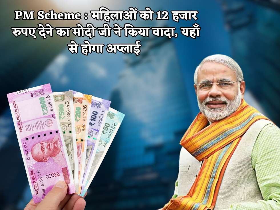 PM Scheme : महिलाओं को 12 हजार रुपए देने का मोदी जी ने किया वादा, यहाँ से होगा अप्लाई 