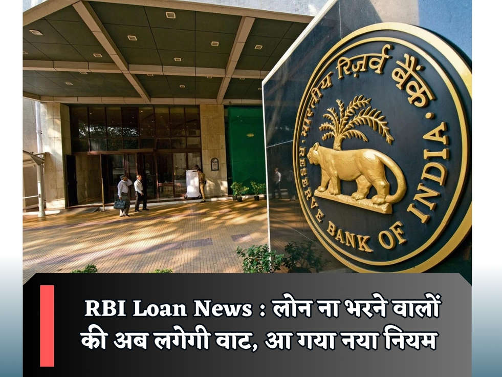 RBI Loan News : लोन ना भरने वालों की अब लगेगी वाट, आ गया नया नियम 