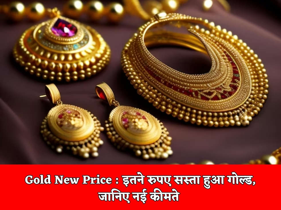 Gold New Price : इतने रुपए सस्ता हुआ गोल्ड, जानिए नई कीमते 