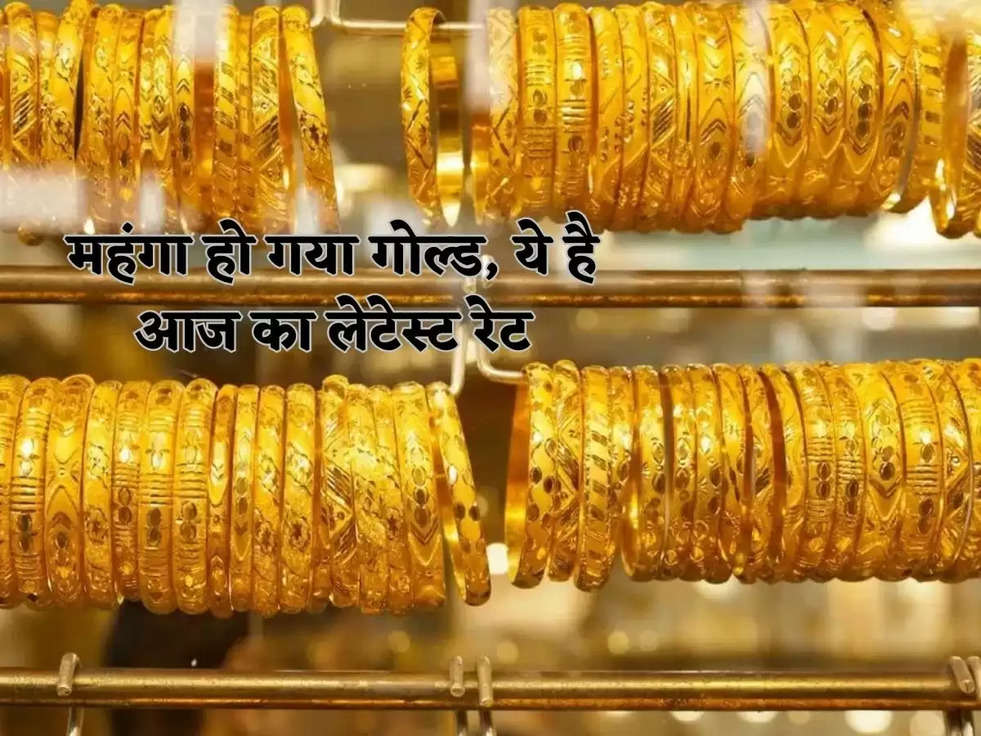 महंगा हो गया गोल्‍ड, ये है आज का लेटेस्‍ट रेट