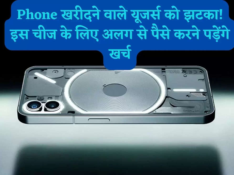 Nothing Phone1: Nothing Phone खरीदने वाले यूजर्स को झटका!  इस चीज के लिए अलग से पैसे करने पड़ेंगे खर्च