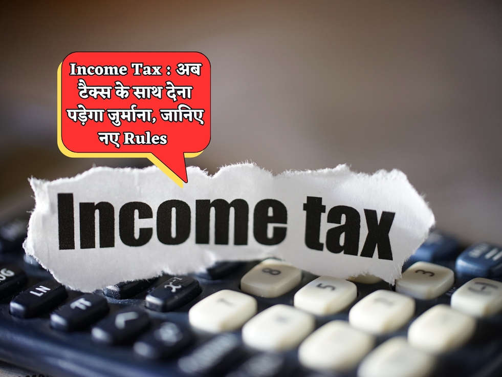 Income Tax : अब टैक्स के साथ देना पड़ेगा जुर्माना, जानिए नए Rules 