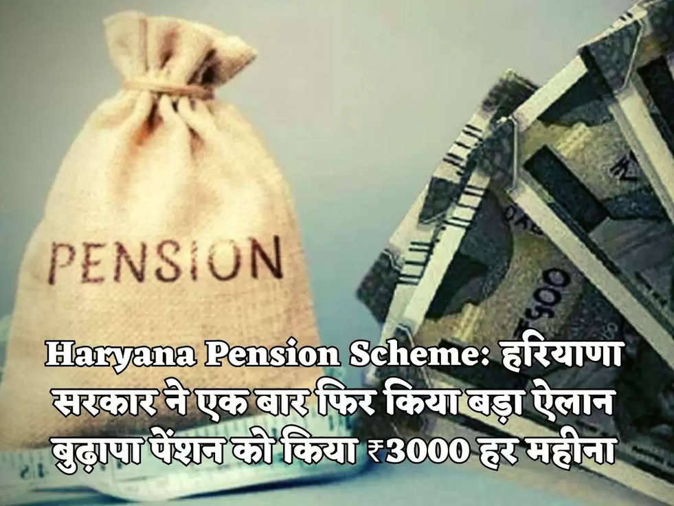 Haryana Pension Scheme: हरियाणा सरकार ने एक बार फिर किया बड़ा ऐलान बुढ़ापा पेंशन को किया ₹3000 हर महीना