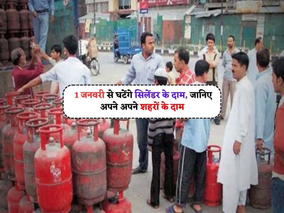 LPG Price : 1 जनवरी से घटेंगे सिलेंडर के दाम, जानिए अपने अपने शहरों के दाम 