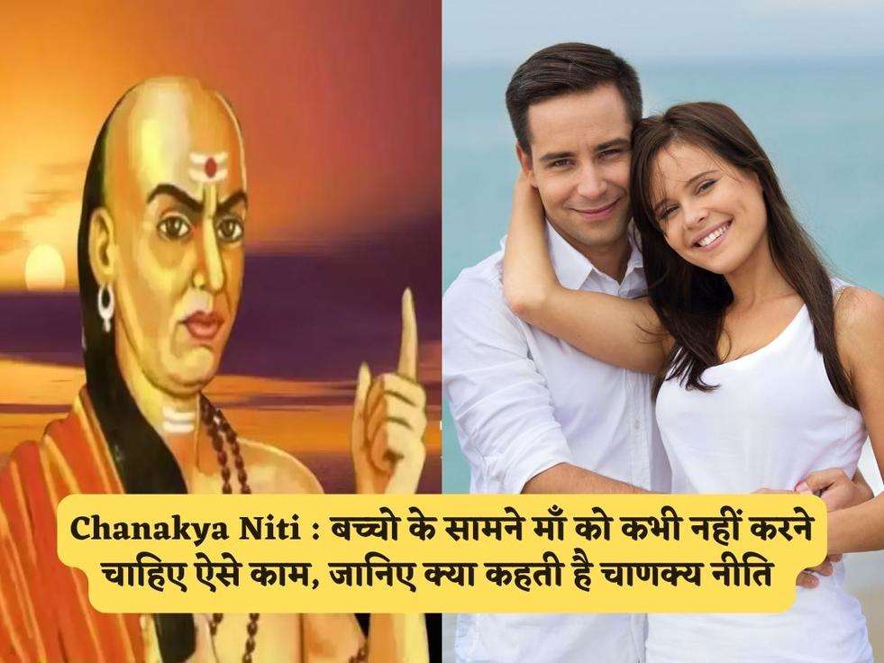 Chanakya Niti : बच्चो के सामने माँ को कभी नहीं करने चाहिए ऐसे काम, जानिए क्या कहती है चाणक्य नीति 