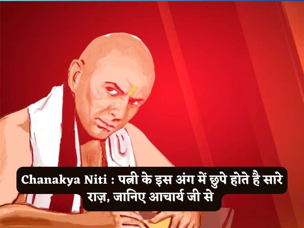 Chanakya Niti : पत्नी के इस अंग में छुपे होते है सारे राज़, जानिए आचार्य जी से 