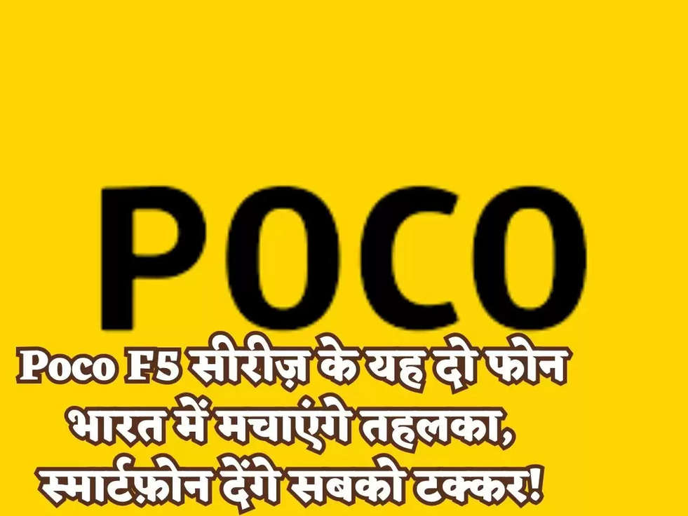 Poco F5 सीरीज़ के यह दो फोन भारत में मचाएंगे तहलका, स्मार्टफ़ोन देंगे सबको टक्कर!