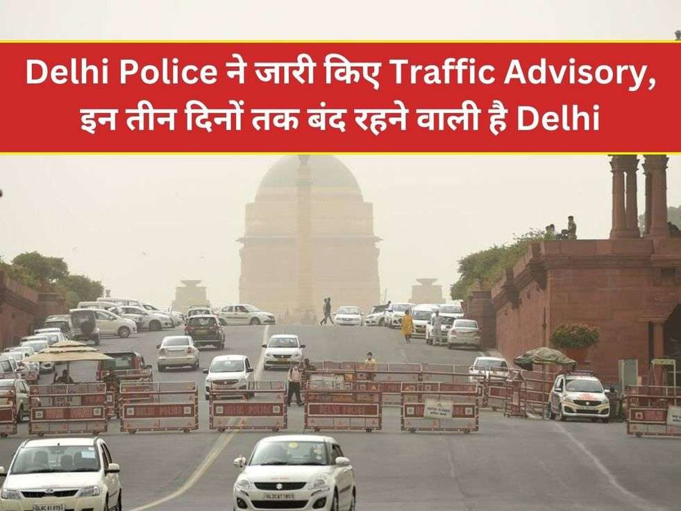 Delhi Police ने जारी किए Traffic Advisory, इन तीन दिनों तक बंद रहने वाली है Delhi