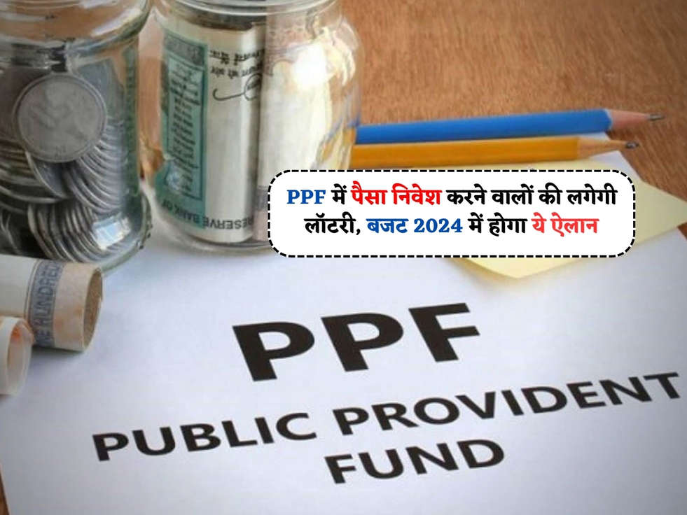 PPF Scheme : PPF में पैसा निवेश करने वालों की लगेगी लॉटरी, बजट 2024 में होगा ये ऐलान 