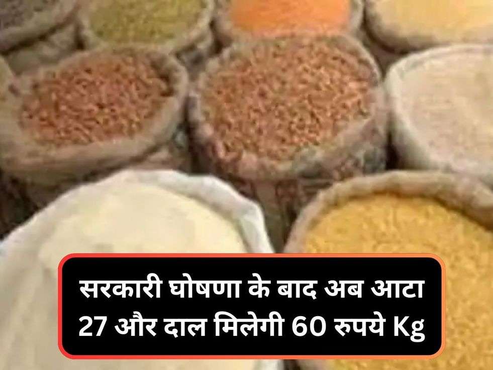 सरकारी घोषणा के बाद अब आटा 27 और दाल मिलेगी 60 रुपये Kg