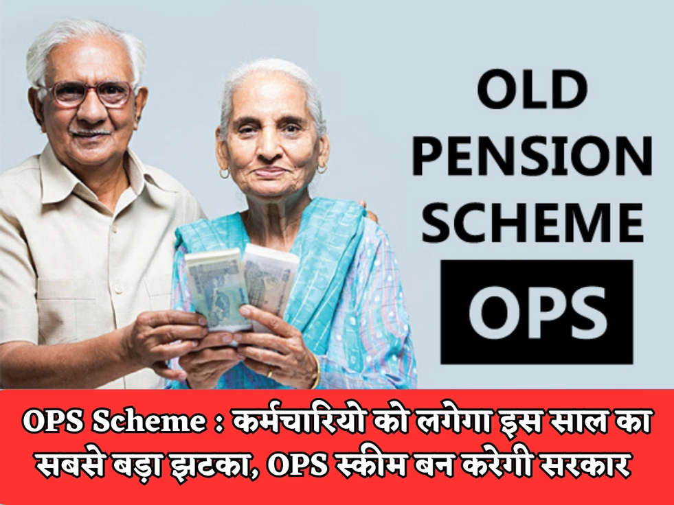 OPS Scheme : कर्मचारियो को लगेगा इस साल का सबसे बड़ा झटका, OPS स्कीम बन करेगी सरकार 